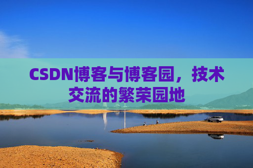 CSDN博客与博客园,技术交流的繁荣园地